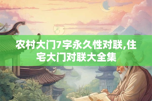 农村大门7字永久性对联,住宅大门对联大全集