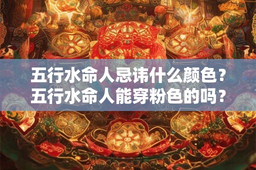 五行水命人忌讳什么颜色？五行水命人能穿粉色的吗？