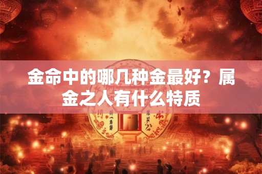 金命中的哪几种金最好？属金之人有什么特质