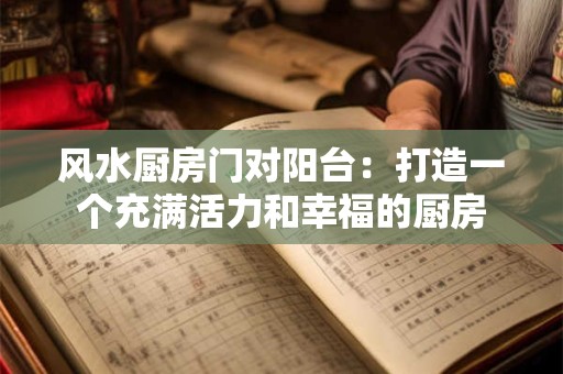 风水厨房门对阳台：打造一个充满活力和幸福的厨房
