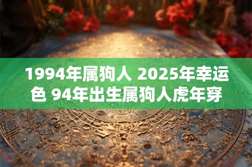 1994年属狗人 2025年幸运色 94年出生属狗人虎年穿什么颜色衣服好