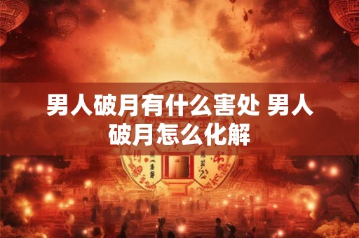 男人破月有什么害处 男人破月怎么化解