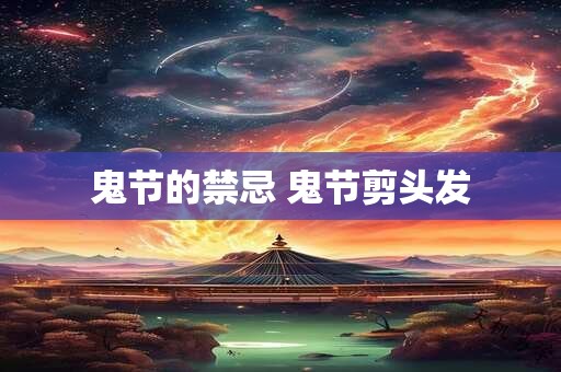 鬼节的禁忌 鬼节剪头发