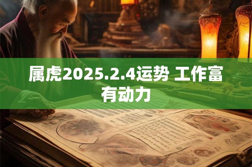 属虎2025.2.4运势 工作富有动力