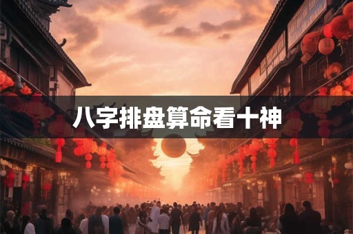 八字排盘算命看十神