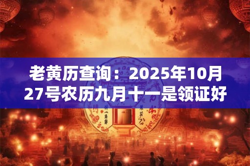 老黄历查询：2025年10月27号农历九月十一是领证好日子吗