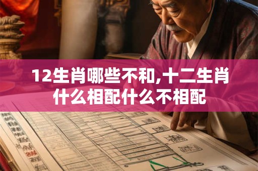 12生肖哪些不和,十二生肖什么相配什么不相配