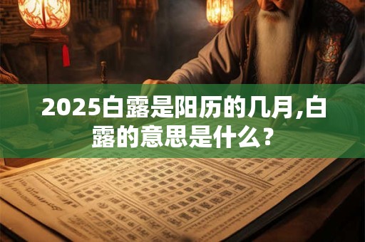 2025白露是阳历的几月,白露的意思是什么？