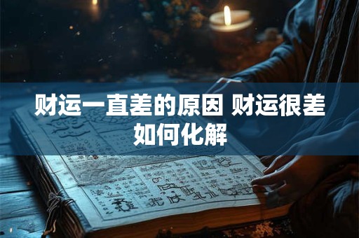 财运一直差的原因 财运很差如何化解