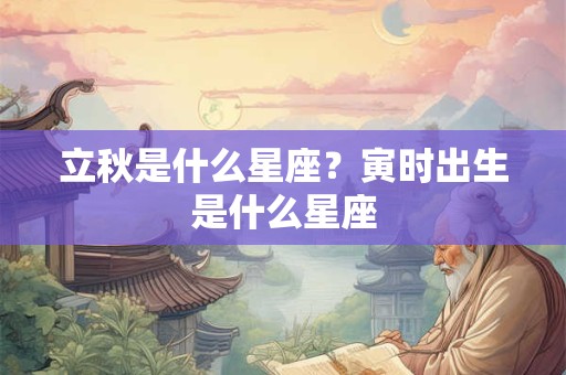 立秋是什么星座？寅时出生是什么星座