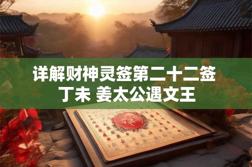 详解财神灵签第二十二签 丁未 姜太公遇文王