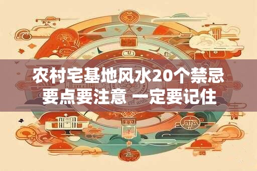农村宅基地风水20个禁忌要点要注意 一定要记住