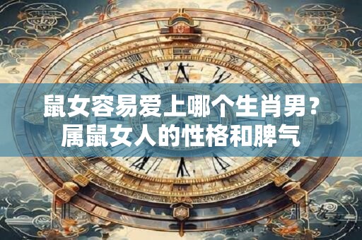 鼠女容易爱上哪个生肖男?属鼠女人的性格和脾气 鼠女容易爱上哪个生肖男?属鼠女人的性格和脾气