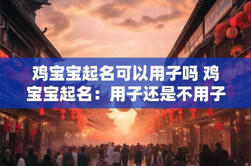 鸡宝宝起名可以用子吗 鸡宝宝起名：用子还是不用子