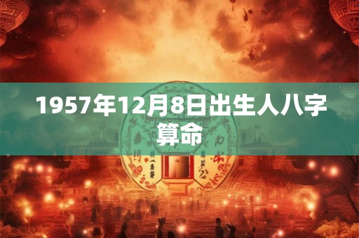 1957年12月8日出生人八字算命
