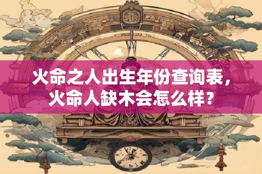 火命之人出生年份查询表，火命人缺木会怎么样？