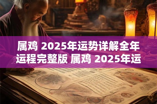 属鸡 2025年运势详解全年运程完整版 属鸡 2025年运势详解