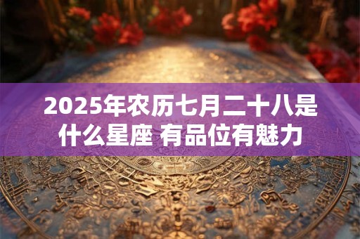 2025年农历七月二十八是什么星座 有品位有魅力