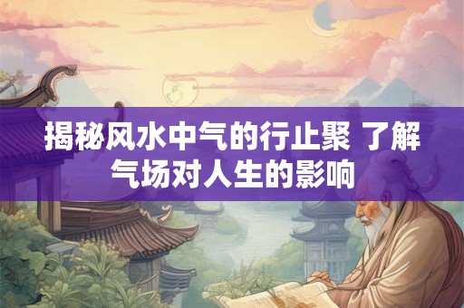揭秘风水中气的行止聚 了解气场对人生的影响