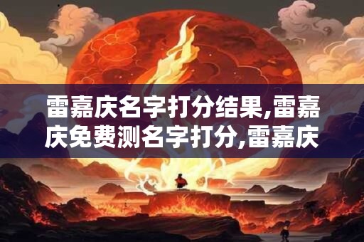 雷嘉庆名字打分结果,雷嘉庆免费测名字打分,雷嘉庆周易免费测名字打分
