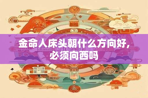 金命人床头朝什么方向好,必须向西吗