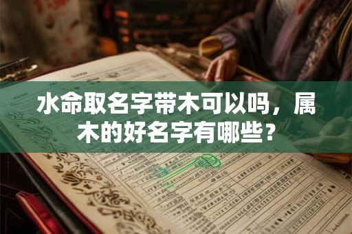 水命取名字带木可以吗，属木的好名字有哪些？