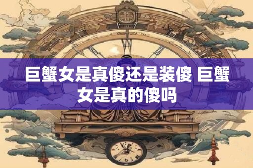 巨蟹女是真傻还是装傻 巨蟹女是真的傻吗