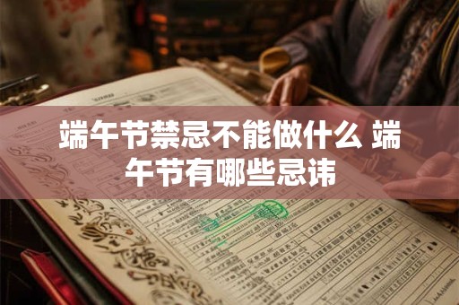 端午节禁忌不能做什么 端午节有哪些忌讳