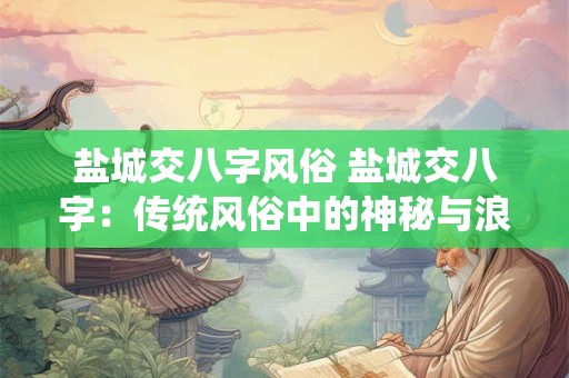 盐城交八字风俗 盐城交八字：传统风俗中的神秘与浪漫