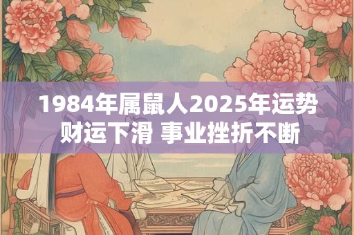 1984年属鼠人2025年运势 财运下滑 事业挫折不断
