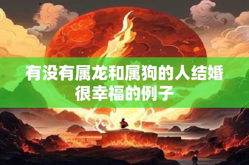 有没有属龙和属狗的人结婚很幸福的例子