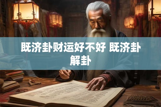 既济卦财运好不好 既济卦解卦