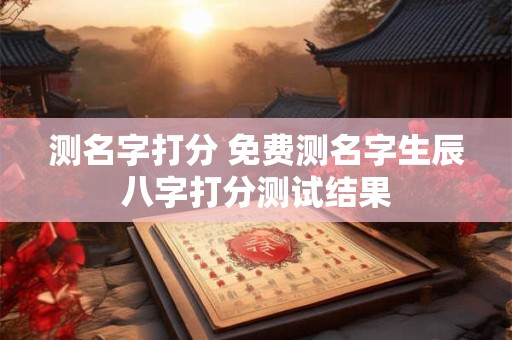 测名字打分 免费测名字生辰八字打分测试结果