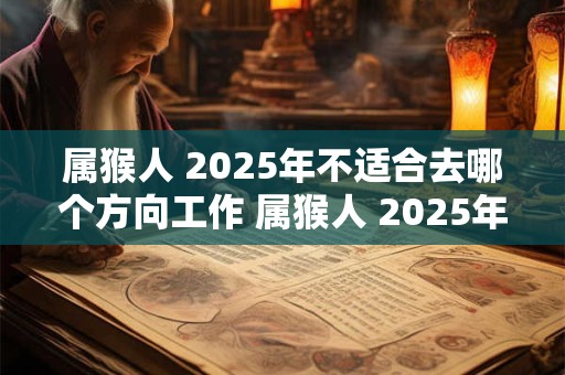 属猴人 2025年不适合去哪个方向工作 属猴人 2025年工作注意事项