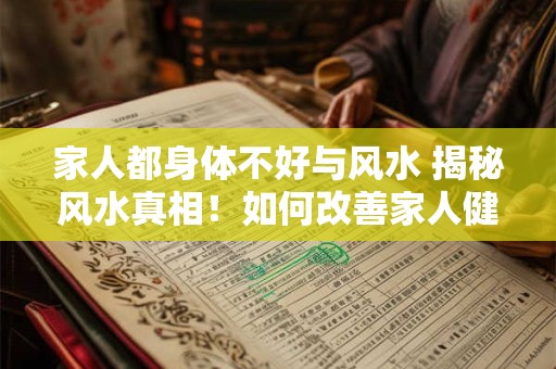 家人都身体不好与风水 揭秘风水真相！如何改善家人健康