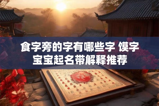 食字旁的字有哪些字 馍字宝宝起名带解释推荐