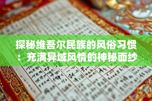 探秘维吾尔民族的风俗习惯：充满异域风情的神秘面纱