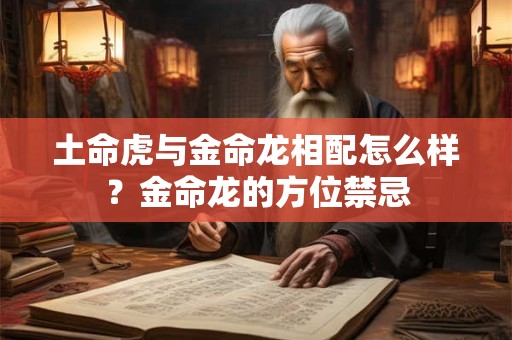 土命虎与金命龙相配怎么样？金命龙的方位禁忌