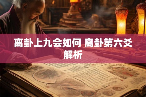 离卦上九会如何 离卦第六爻解析