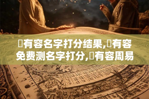 楊有容名字打分结果,楊有容免费测名字打分,楊有容周易免费测名字打分