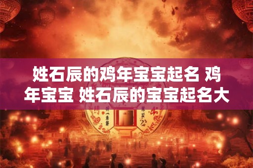 姓石辰的鸡年宝宝起名 鸡年宝宝 姓石辰的宝宝起名大全