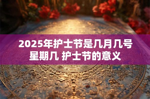 2025年护士节是几月几号星期几 护士节的意义