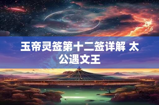 玉帝灵签第十二签详解 太公遇文王