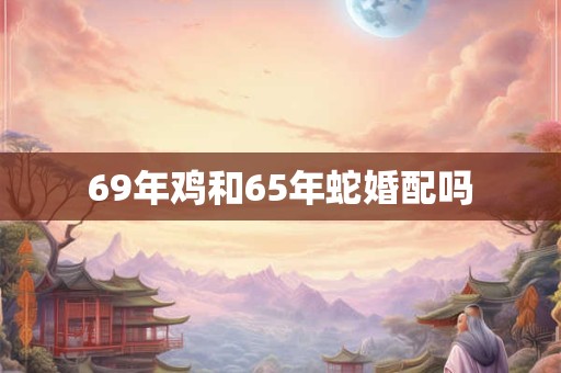 69年鸡和65年蛇婚配吗