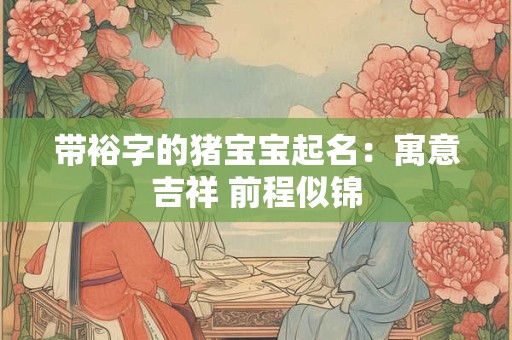 带裕字的猪宝宝起名：寓意吉祥 前程似锦