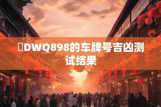 粵DWQ898的车牌号吉凶测试结果