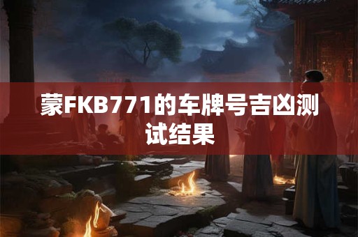 蒙FKB771的车牌号吉凶测试结果