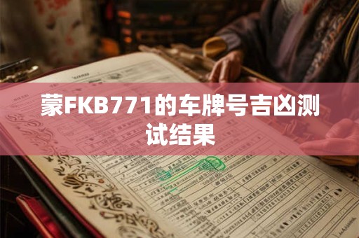 蒙FKB771的车牌号吉凶测试结果
