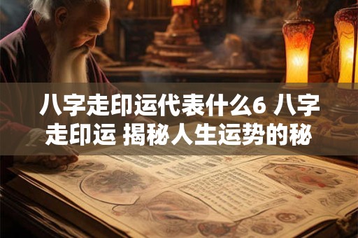 八字走印运代表什么6 八字走印运 揭秘人生运势的秘密！