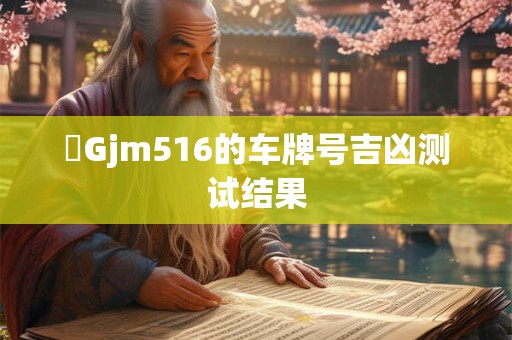 貴Gjm516的车牌号吉凶测试结果